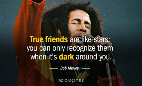 Bob Marley quote: True friends are like stars; you can only recognize ...