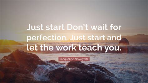 Jacqueline Novogratz Quote: “Just start. Don’t wait for perfection ...