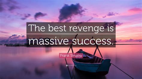 Frank Sinatra Quote: “The best revenge is massive success.” (18 ...