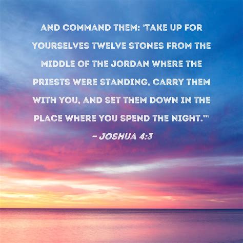 Joshua 4:3 and command them: 'Take up for yourselves twelve stones from ...