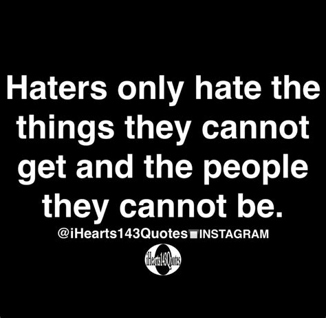 Haters only hate the things they cannot get and the people they cannot ...