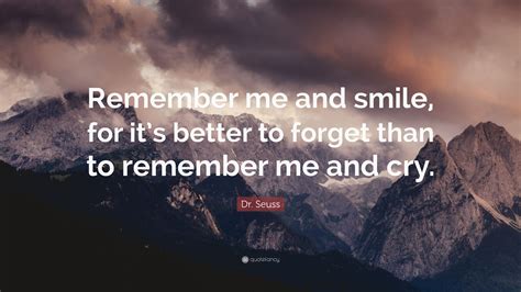 Dr. Seuss Quote: “Remember me and smile, for it’s better to forget than ...