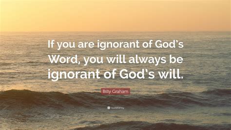 Billy Graham Quote: “If you are ignorant of God’s Word, you will always ...