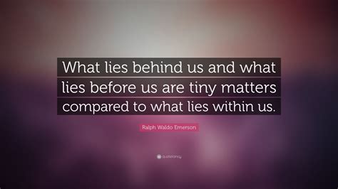 Ralph Waldo Emerson Quote: “What lies behind us and what lies before us ...