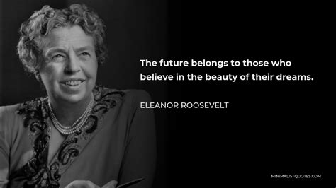 Eleanor Roosevelt Quote: The future belongs to those who believe in the ...