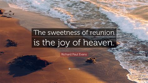 Richard Paul Evans Quote: “The sweetness of reunion is the joy of ...