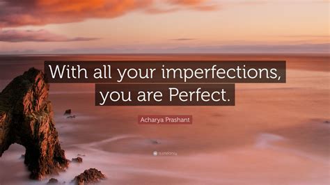 Acharya Prashant Quote: “With all your imperfections, you are Perfect ...