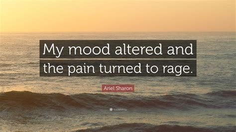 Ariel Sharon Quote: “My mood altered and the pain turned to rage.”