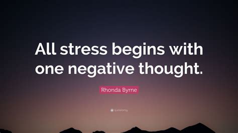 Rhonda Byrne Quote: “All stress begins with one negative thought.” (12 ...