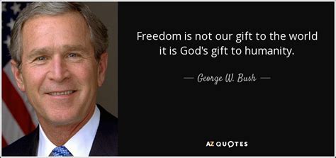 George W. Bush quote: Freedom is not our gift to the world it is...