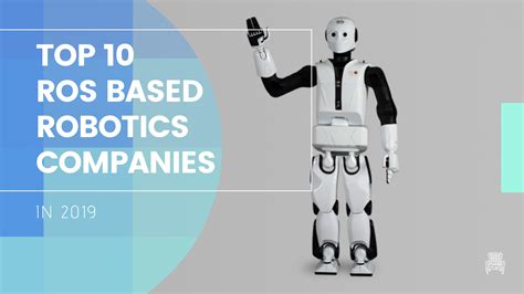 Top 10 ROS Based Robotics Companies in 2019 - The Construct