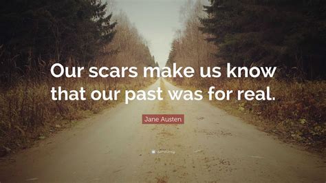 Jane Austen Quote: “Our scars make us know that our past was for real.”