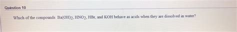 Solved Question 10 Which of the compounds Ba(OH)2, HNO2, | Chegg.com