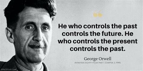 George Orwell Quote: He who controls the past controls the future. He ...