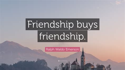 Ralph Waldo Emerson Quote: “Friendship buys friendship.”