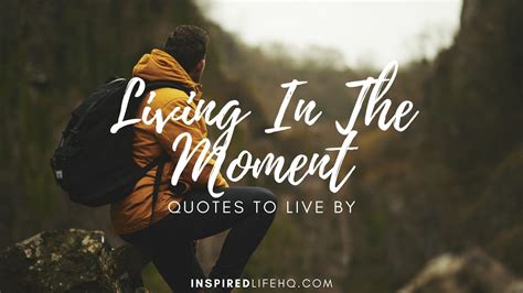 51 Most Inspiring Living In The Moment Quotes To Live By - Inspired Life