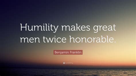 Benjamin Franklin Quote: “Humility makes great men twice honorable.”