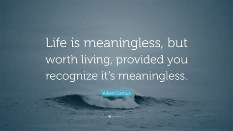 Albert Camus Quote: “Life is meaningless, but worth living, provided ...