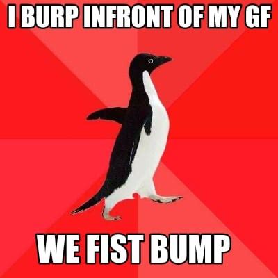 Meme Creator - Funny I burp infront of my gf We fist bump Meme ...