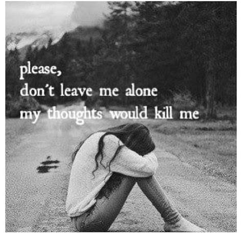 Please, don't leave me alone my thoughts would kill me | Picture Quotes