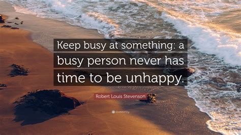 Robert Louis Stevenson Quote: “Keep busy at something: a busy person ...