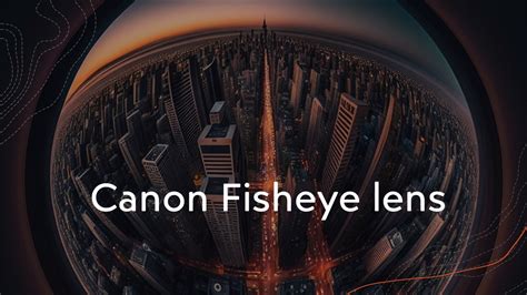 Canon Fisheye Lens : Creating Unique and Stunning Images