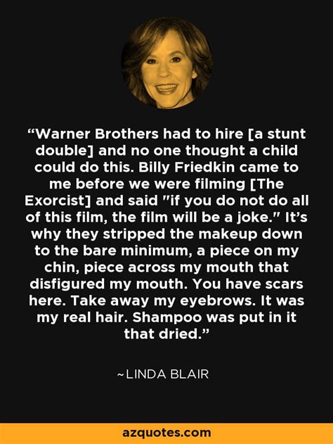 Linda Blair quote: Warner Brothers had to hire [a stunt double] and no...