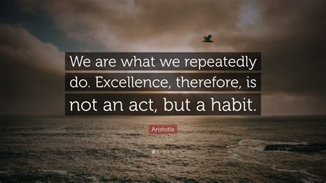 Aristotle Quote: “We are what we repeatedly do. Excellence, therefore ...