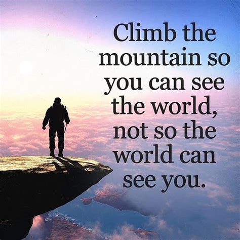 Motivation Phrase: Climb the mountain so you can see the world, not so ...