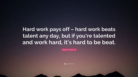 Robert Griffin III Quote: “Hard work pays off – hard work beats talent ...