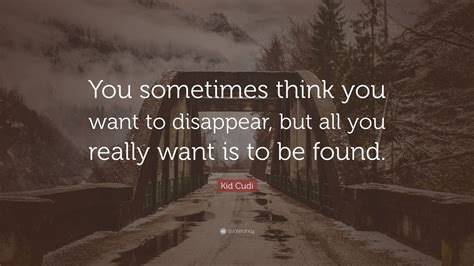 Kid Cudi Quote: “you Sometimes Think You Want To Disappear, But All You 8F7