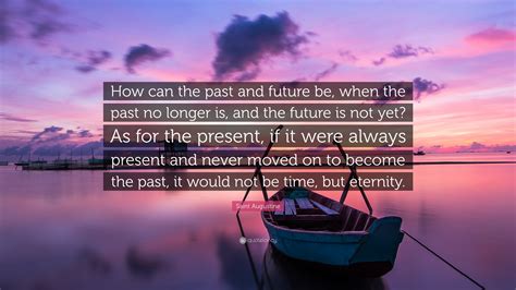 Saint Augustine Quote: “How can the past and future be, when the past ...