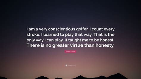 Martin Sheen Quote: “I am a very conscientious golfer. I count every ...