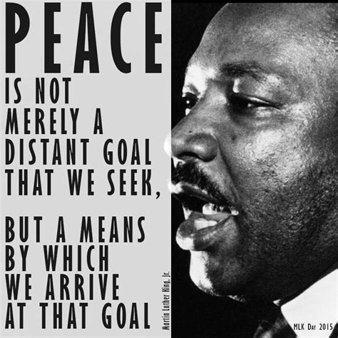 Peace is not merely a distant goal that we seek., but a means by which ...