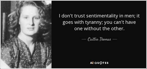 Caitlin Thomas quote: I don't trust sentimentality in men; it goes with ...