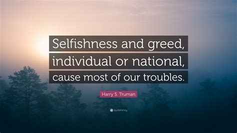 Harry S. Truman Quote: “Selfishness and greed, individual or national ...