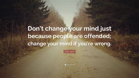 Criss Jami Quote: “Don’t change your mind just because people are ...