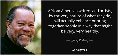 Jerry Pinkney quote: African American writers and artists, by the very nature of...