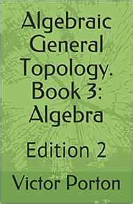 Algebraic General Topology. Book 3: Algebra: Edition 2: Porton, Victor ...