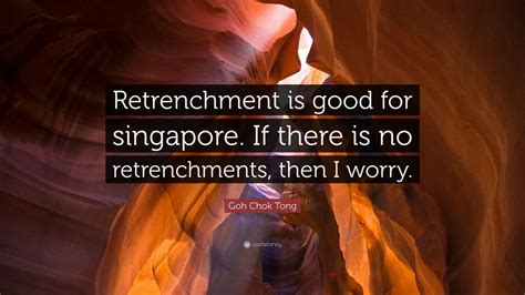 Goh Chok Tong Quote: “Retrenchment is good for singapore. If there is ...