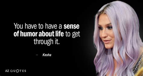 Kesha quote: You have to have a sense of humor about life...