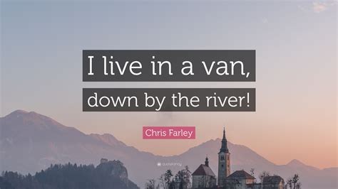 Chris Farley Quote: “I live in a van, down by the river!”