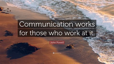 John Powell Quote: “Communication works for those who work at it.” (12 ...