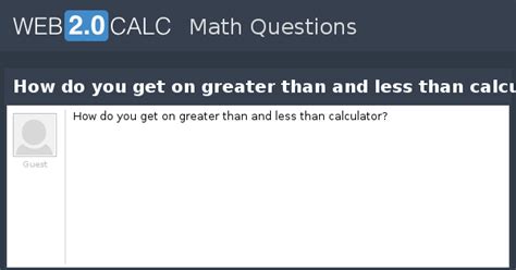 View question - How do you get on greater than and less than calculator