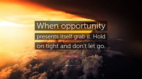 Celia Cruz Quote: “When opportunity presents itself grab it. Hold on ...