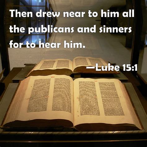 Luke 15:1 Then drew near to him all the publicans and sinners for to ...