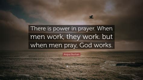 Angus Buchan Quote: “There is power in prayer. When men work, they work ...