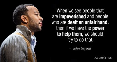 John Legend quote: When we see people that are impoverished and people ...