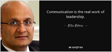 Nitin Nohria quote: Communication is the real work of leadership.