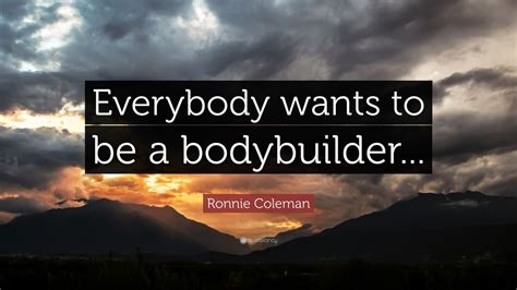 Ronnie Coleman Quote: “Everybody wants to be a bodybuilder...” (9 ...